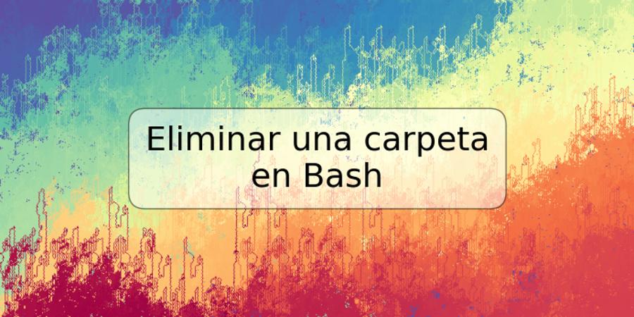 Eliminar una carpeta en Bash