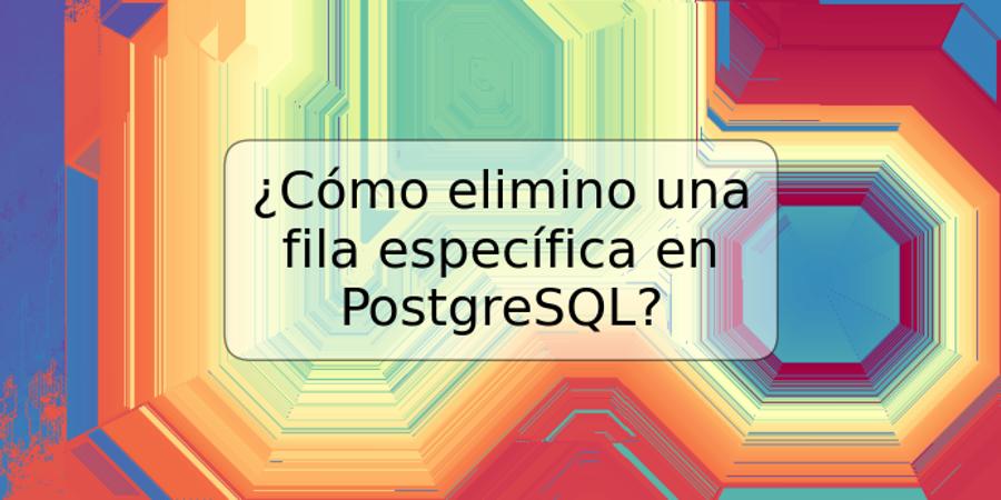 ¿Cómo elimino una fila específica en PostgreSQL?