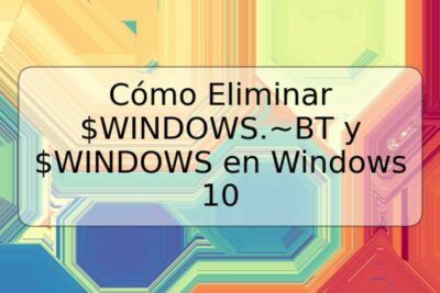 Cómo Eliminar $WINDOWS.~BT y $WINDOWS en Windows 10