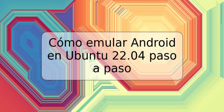 Cómo emular Android en Ubuntu 22.04 paso a paso