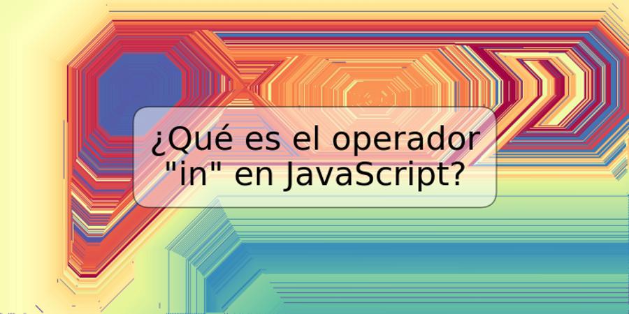 ¿Qué es el operador "in" en JavaScript?