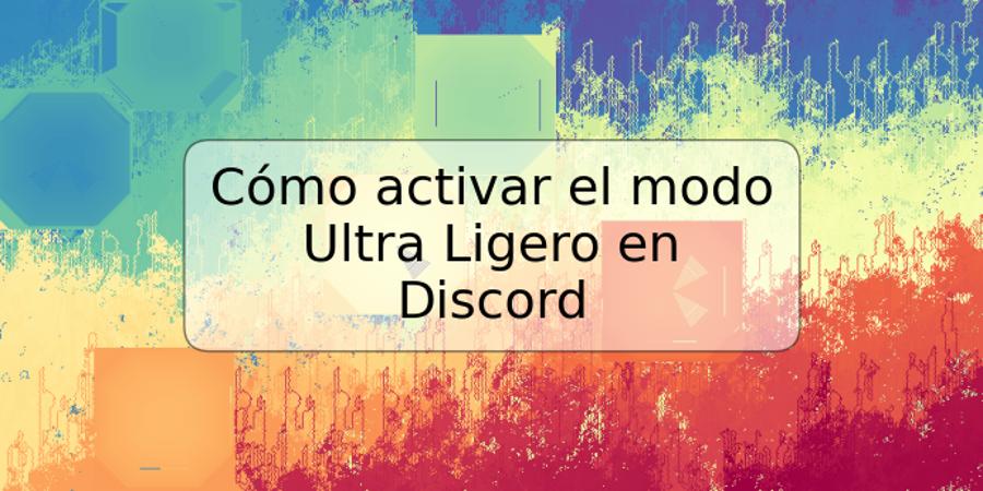 Cómo activar el modo Ultra Ligero en Discord