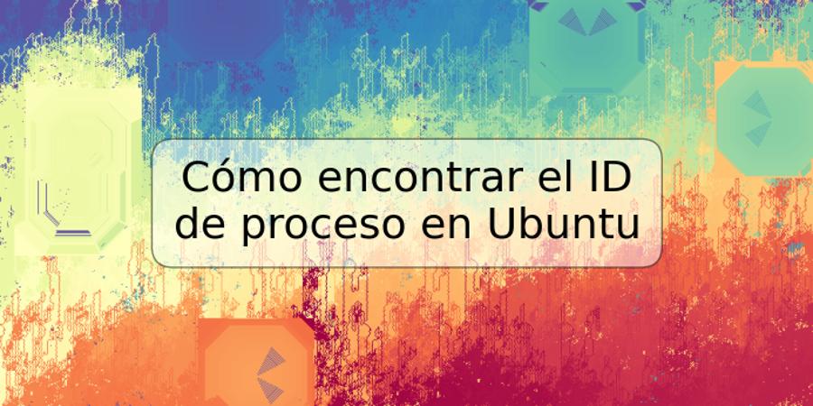 Cómo encontrar el ID de proceso en Ubuntu