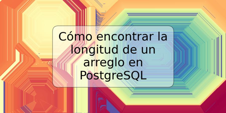 Cómo encontrar la longitud de un arreglo en PostgreSQL