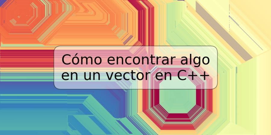 Cómo encontrar algo en un vector en C++