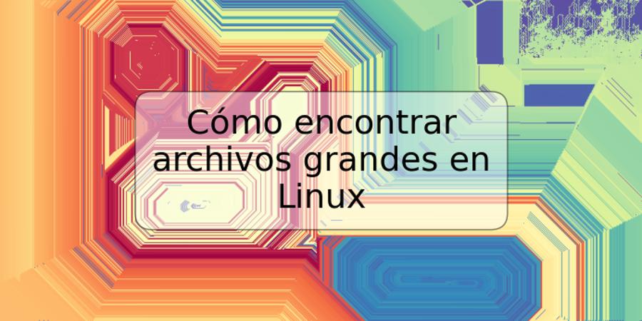 Cómo encontrar archivos grandes en Linux