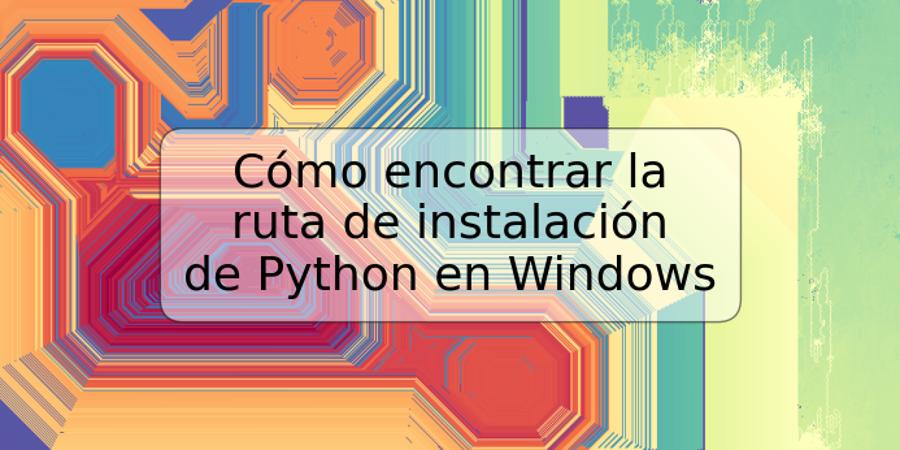 Cómo encontrar la ruta de instalación de Python en Windows