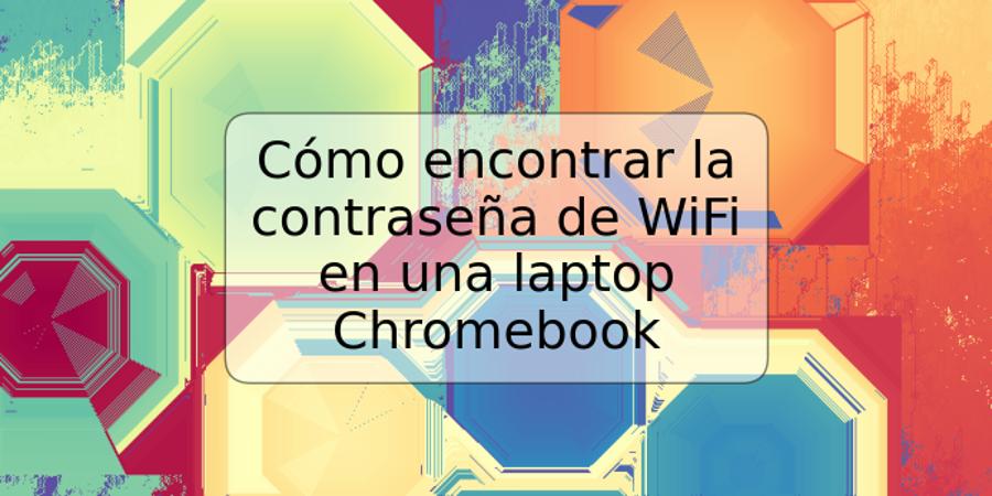 Cómo encontrar la contraseña de WiFi en una laptop Chromebook