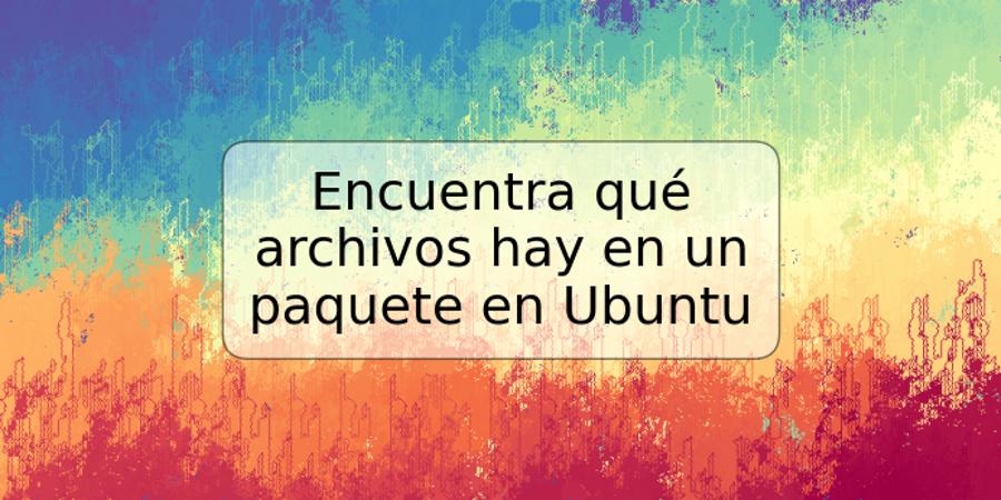 Encuentra qué archivos hay en un paquete en Ubuntu