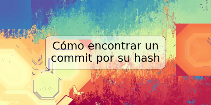 Cómo encontrar un commit por su hash