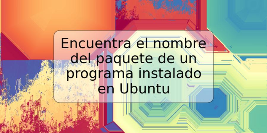 Encuentra el nombre del paquete de un programa instalado en Ubuntu