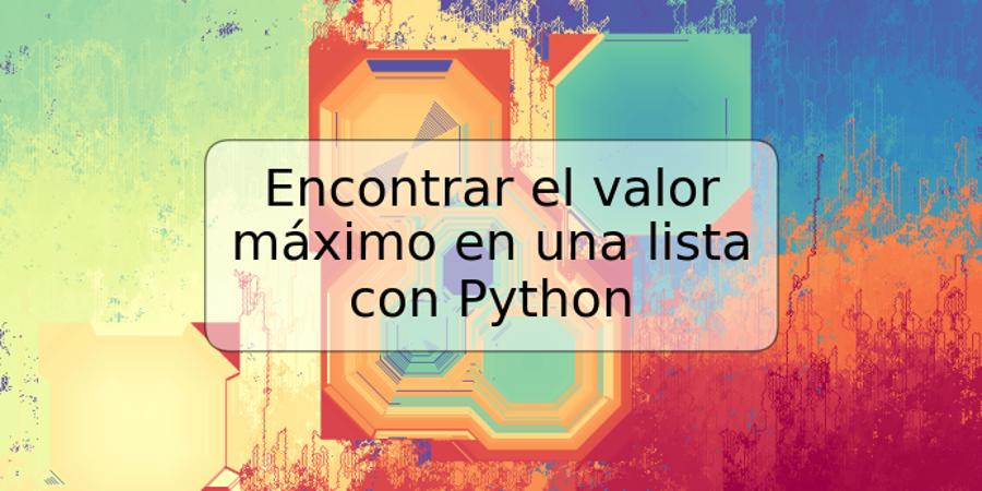 Encontrar el valor máximo en una lista con Python