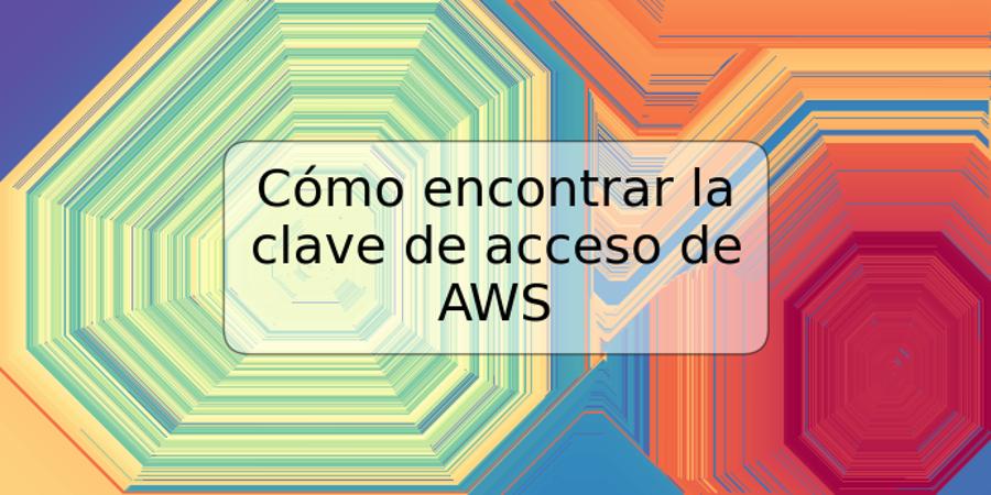 Cómo encontrar la clave de acceso de AWS