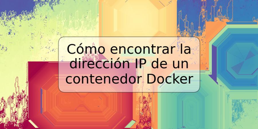 Cómo encontrar la dirección IP de un contenedor Docker