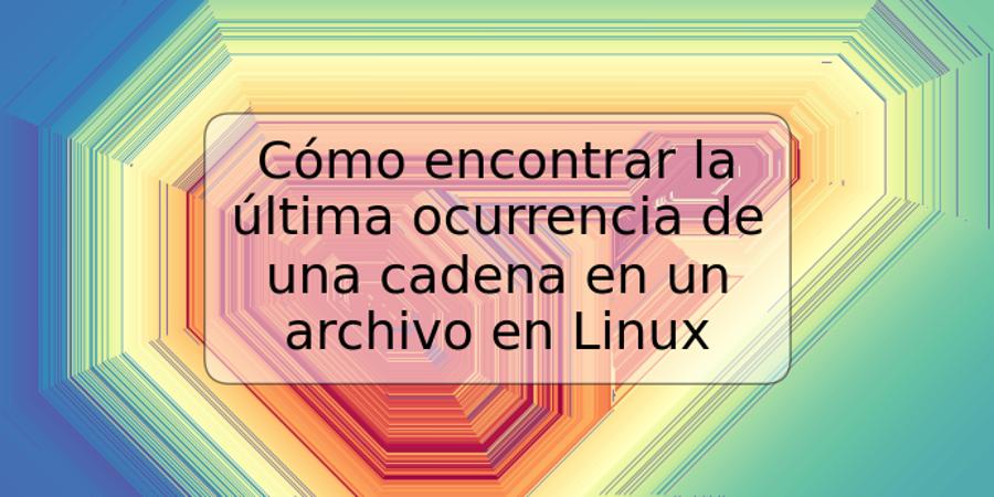 Cómo encontrar la última ocurrencia de una cadena en un archivo en Linux