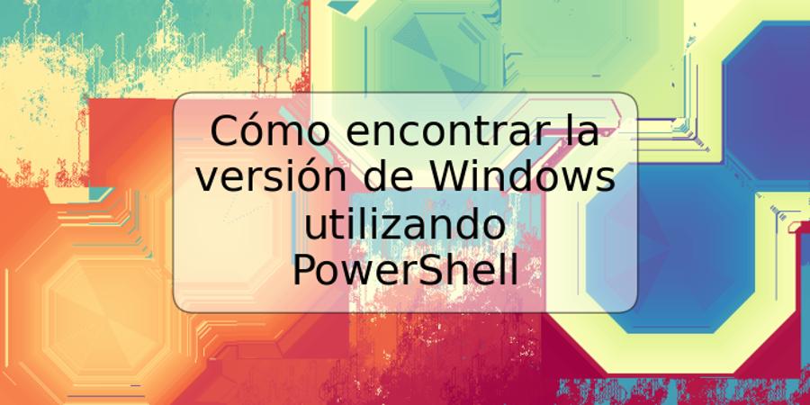 Cómo encontrar la versión de Windows utilizando PowerShell