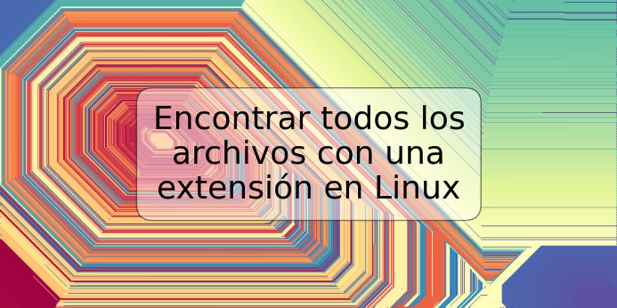 Encontrar todos los archivos con una extensión en Linux