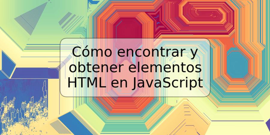 Cómo encontrar y obtener elementos HTML en JavaScript