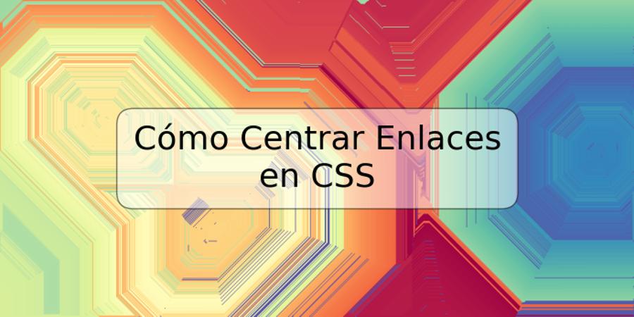 Cómo Centrar Enlaces en CSS