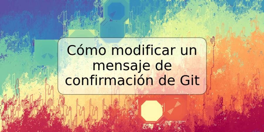 Cómo modificar un mensaje de confirmación de Git