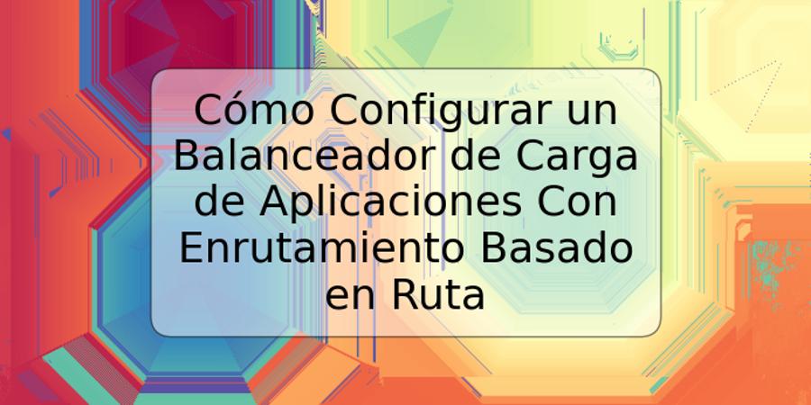 Cómo Configurar un Balanceador de Carga de Aplicaciones Con Enrutamiento Basado en Ruta