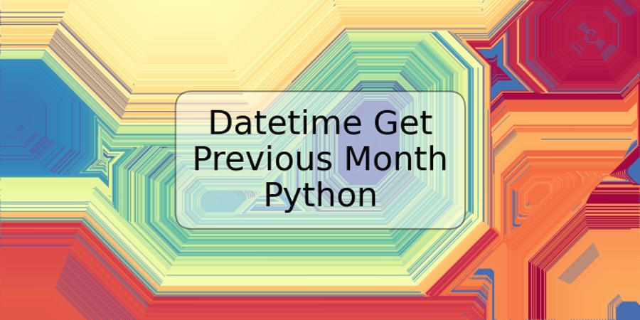 Datetime Get Previous Month Python