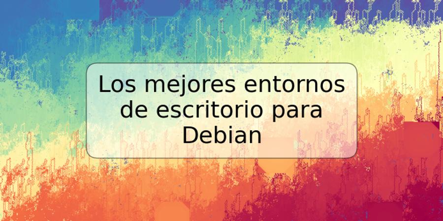 Los mejores entornos de escritorio para Debian