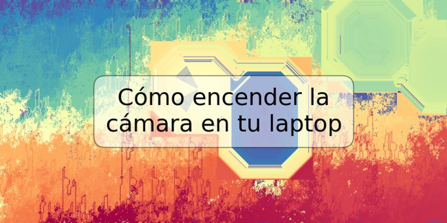 Cómo encender la cámara en tu laptop