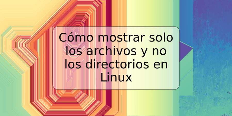 Cómo mostrar solo los archivos y no los directorios en Linux