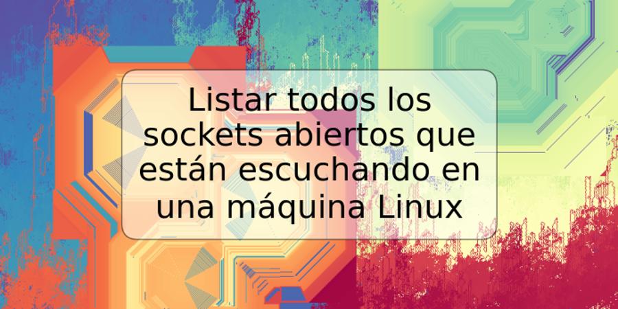 Listar todos los sockets abiertos que están escuchando en una máquina Linux