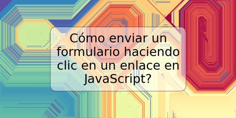 Cómo enviar un formulario haciendo clic en un enlace en JavaScript?