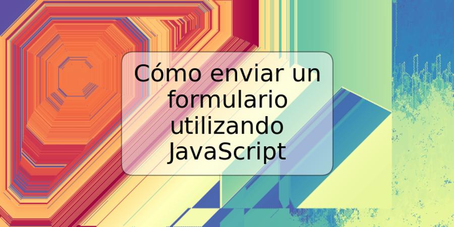 Cómo enviar un formulario utilizando JavaScript