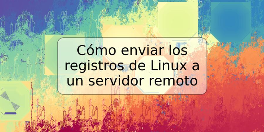 Cómo enviar los registros de Linux a un servidor remoto