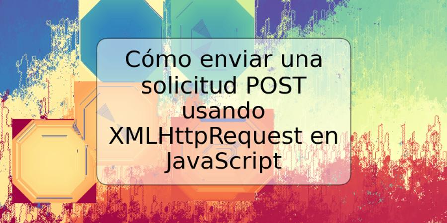 Cómo enviar una solicitud POST usando XMLHttpRequest en JavaScript