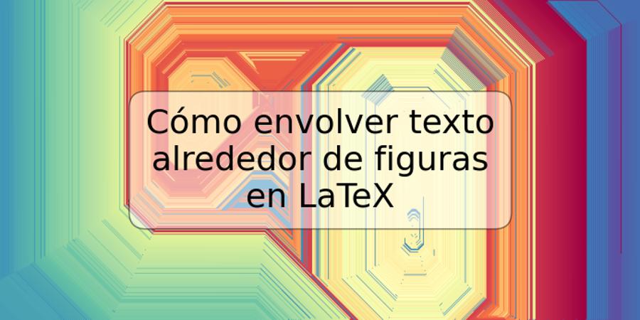 Cómo envolver texto alrededor de figuras en LaTeX