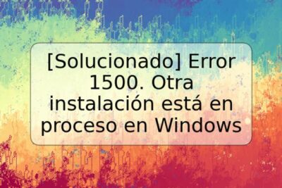 [Solucionado] Error 1500. Otra instalación está en proceso en Windows