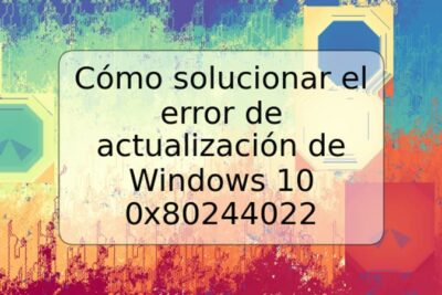 Cómo solucionar el error de actualización de Windows 10 0x80244022