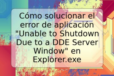 Cómo solucionar el error de aplicación "Unable to Shutdown Due to a DDE Server Window" en Explorer.exe