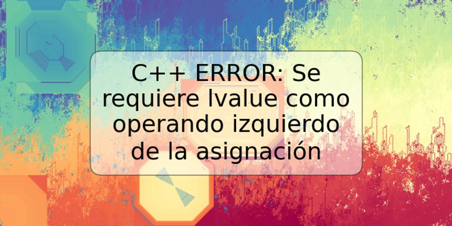 C++ ERROR: Se requiere lvalue como operando izquierdo de la asignación