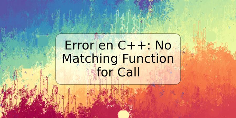 Error en C++: No Matching Function for Call