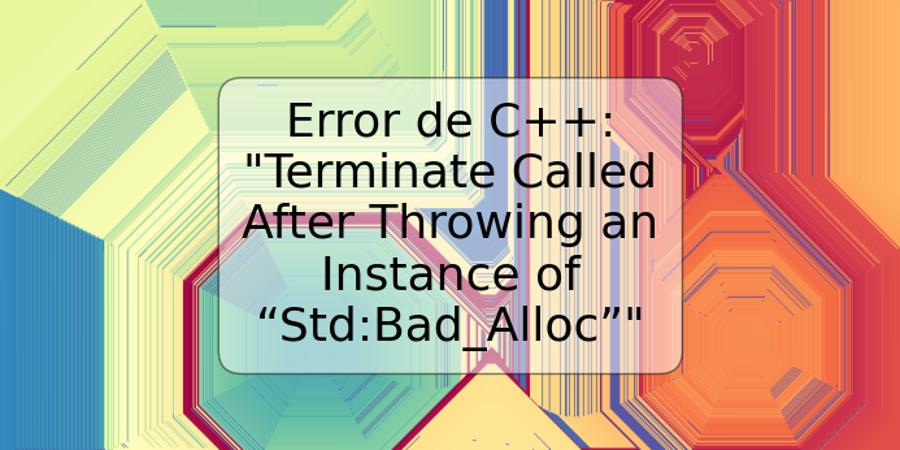 Error de C++: "Terminate Called After Throwing an Instance of “Std:Bad_Alloc”"