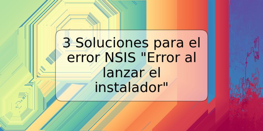 3 Soluciones para el error NSIS "Error al lanzar el instalador"