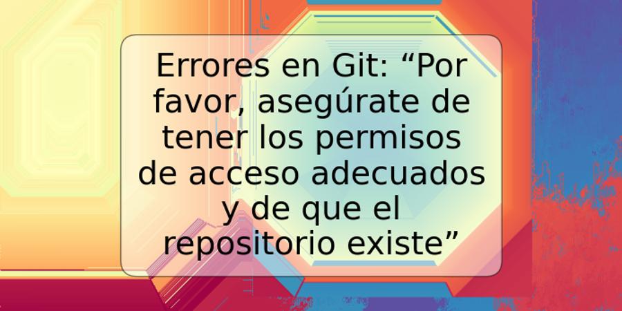 Errores en Git: “Por favor