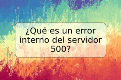 ¿Qué es un error interno del servidor 500?