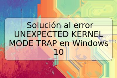 Solución al error UNEXPECTED KERNEL MODE TRAP en Windows 10