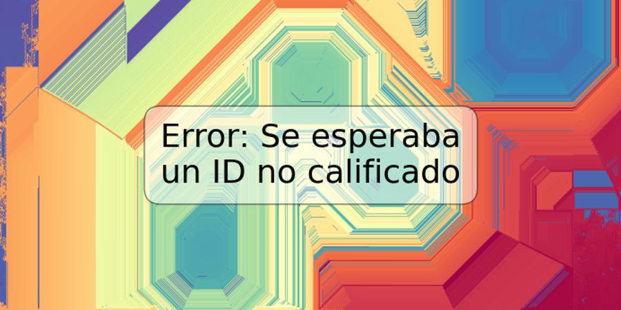 Error: Se esperaba un ID no calificado