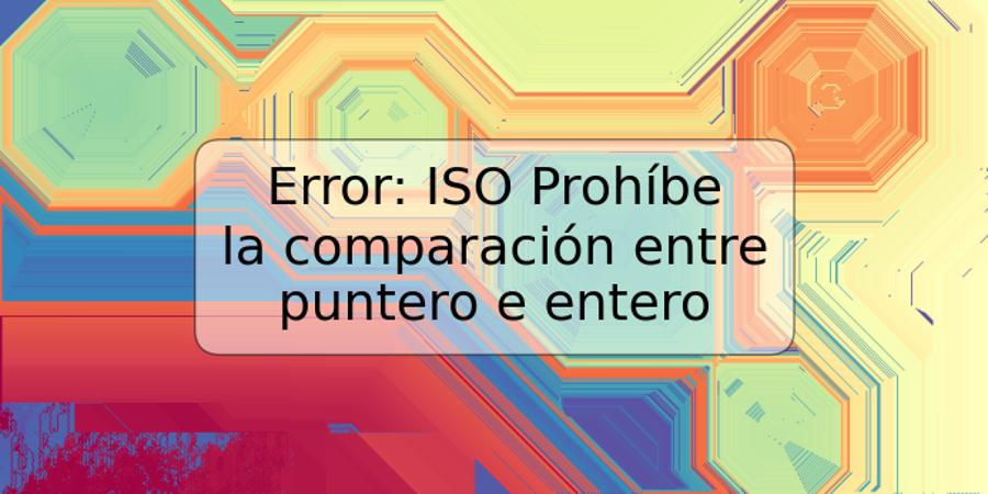 Error: ISO Prohíbe la comparación entre puntero e entero