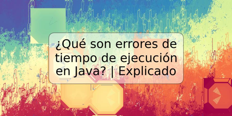 ¿Qué son errores de tiempo de ejecución en Java? | Explicado