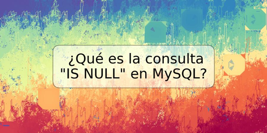 ¿Qué es la consulta "IS NULL" en MySQL?