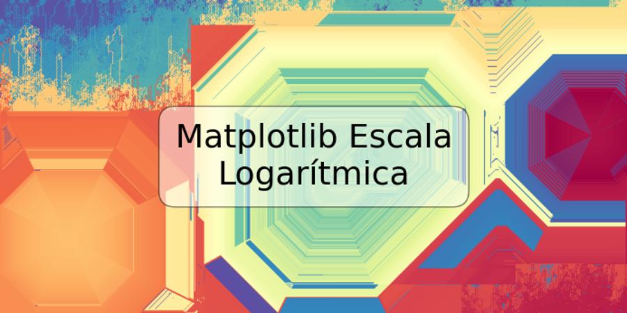 Matplotlib Escala Logarítmica